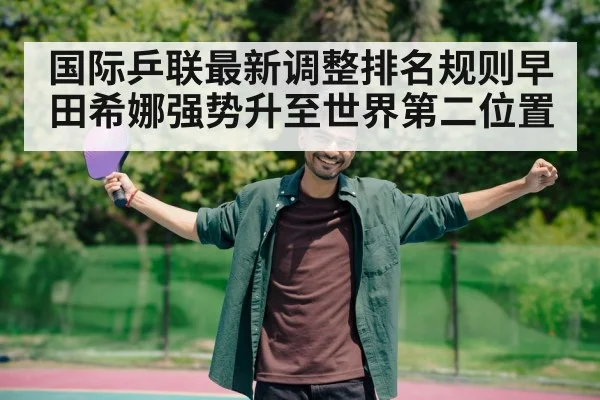 国际乒联最新调整排名规则早田希娜强势升至世界第二位置