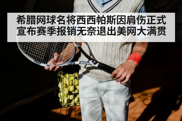 希腊网球名将西西帕斯因肩伤正式宣布赛季报销无奈退出美网大满贯