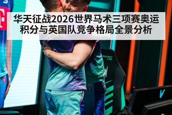 华天征战2026世界马术三项赛奥运积分与英国队竞争格局全景分析